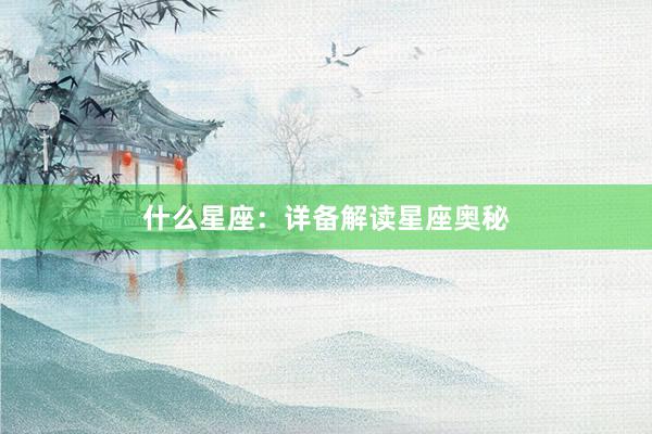 什么星座：详备解读星座奥秘